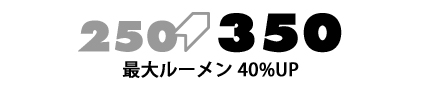 250→350 最大ルーメン 40%UP