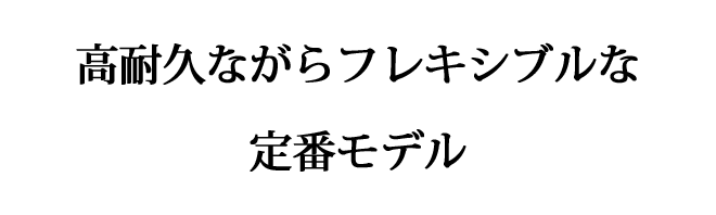 高耐久ながらフレキシブルな定番モデル